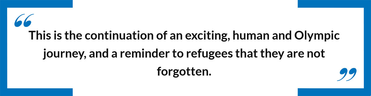 This is the continuation of an exciting, human and Olympic journey, and a reminder to refugees that they are not forgotten.