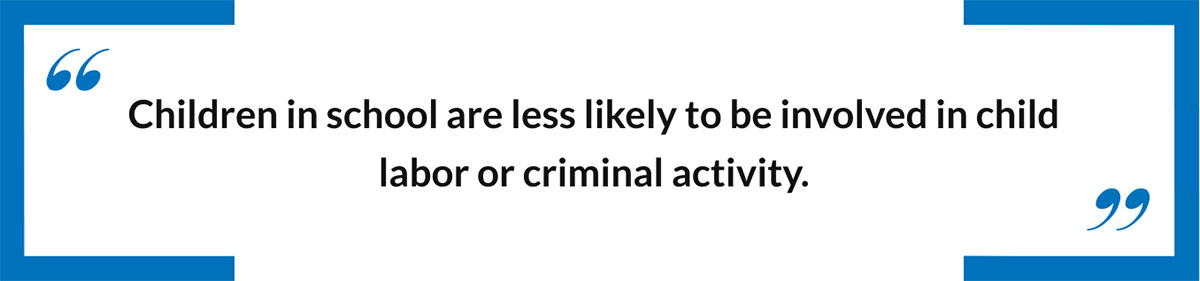 Children in school are less likely to be involved  in child labor or criminal activity.