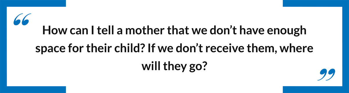 How can I tell a mother that we don't have enough space for their child? If we don't receive them, where will they go?