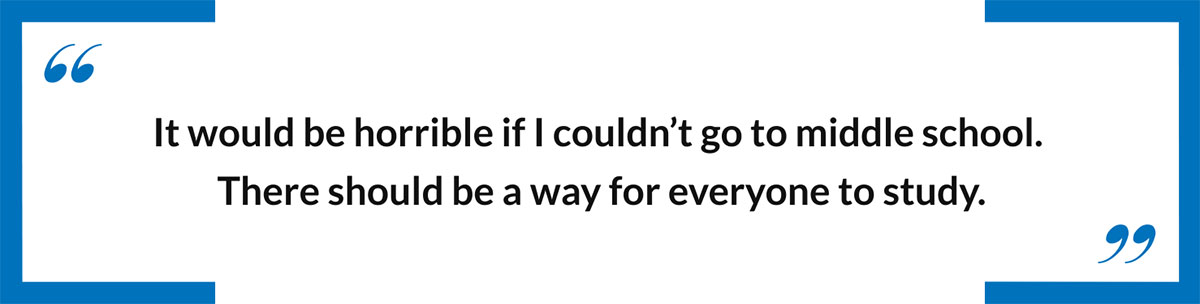 It would be horrible if I couldn’t go to middle school.  There should be a way for everyone to study.